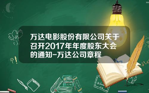 万达电影股份有限公司关于召开2017年年度股东大会的通知-万达公司章程