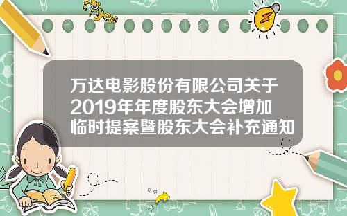 万达电影股份有限公司关于2019年年度股东大会增加临时提案暨股东大会补充通知的公告-万达公司章程