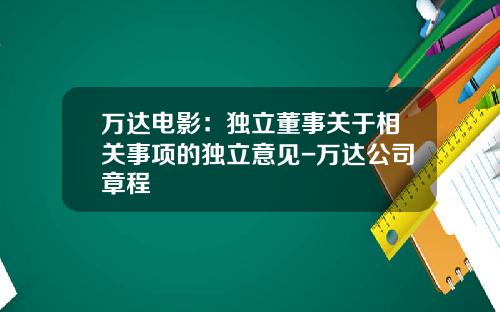 万达电影：独立董事关于相关事项的独立意见-万达公司章程