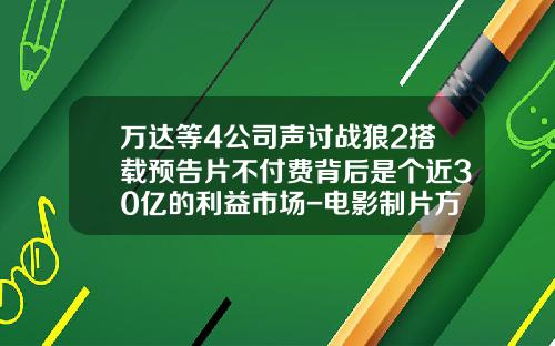 万达等4公司声讨战狼2搭载预告片不付费背后是个近30亿的利益市场-电影制片方收入贴片广告占比多少