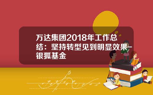 万达集团2018年工作总结：坚持转型见到明显效果-银狐基金