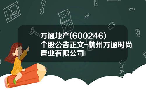 万通地产(600246)个股公告正文-杭州万通时尚置业有限公司