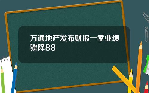 万通地产发布财报一季业绩骤降88