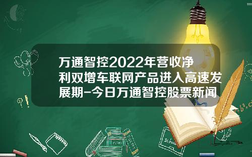 万通智控2022年营收净利双增车联网产品进入高速发展期-今日万通智控股票新闻资讯