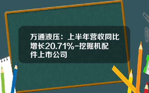 万通液压：上半年营收同比增长20.71%-挖掘机配件上市公司