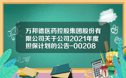 万邦德医药控股集团股份有限公司关于公司2021年度担保计划的公告-002082基金