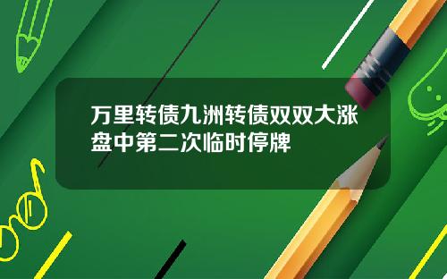 万里转债九洲转债双双大涨盘中第二次临时停牌