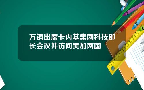 万钢出席卡内基集团科技部长会议并访问美加两国