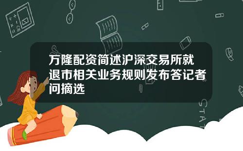 万隆配资简述沪深交易所就退市相关业务规则发布答记者问摘选