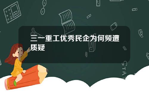 三一重工优秀民企为何频遭质疑