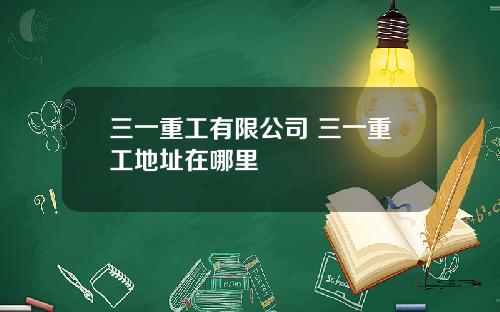 三一重工有限公司 三一重工地址在哪里