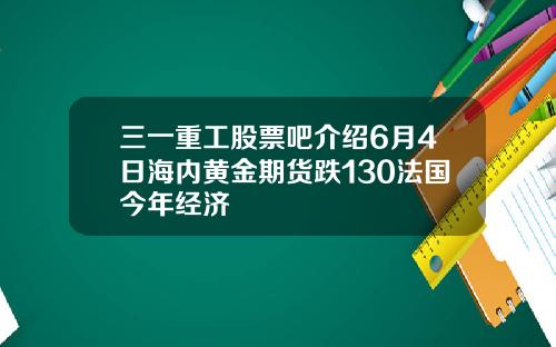 三一重工股票吧介绍6月4日海内黄金期货跌130法国今年经济