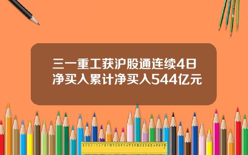 三一重工获沪股通连续4日净买入累计净买入544亿元
