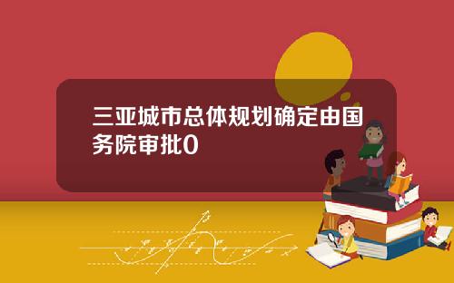 三亚城市总体规划确定由国务院审批0