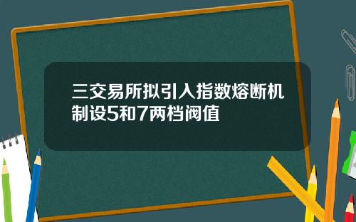 三交易所拟引入指数熔断机制设5和7两档阀值