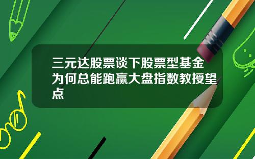 三元达股票谈下股票型基金为何总能跑赢大盘指数教授望点