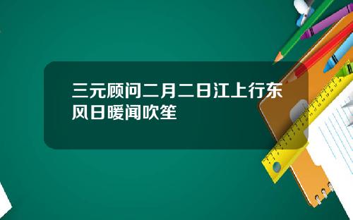 三元顾问二月二日江上行东风日暖闻吹笙