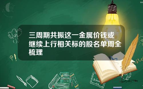 三周期共振这一金属价钱或继续上行相关标的股名单周全梳理