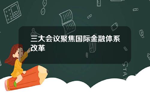 三大会议聚焦国际金融体系改革