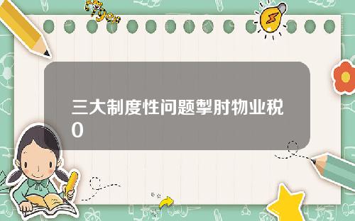 三大制度性问题掣肘物业税0