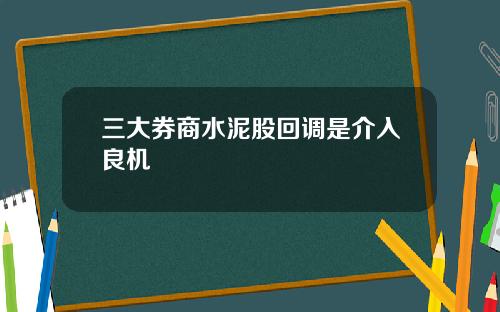 三大券商水泥股回调是介入良机