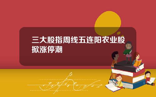 三大股指周线五连阳农业股掀涨停潮
