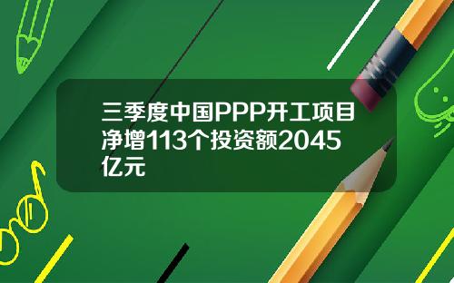 三季度中国PPP开工项目净增113个投资额2045亿元