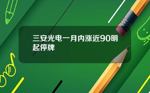 三安光电一月内涨近90明起停牌