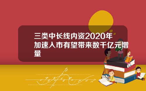 三类中长线内资2020年加速入市有望带来数千亿元增量