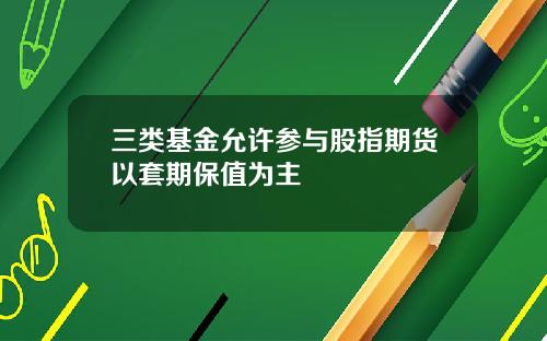 三类基金允许参与股指期货以套期保值为主