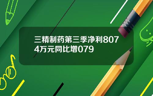 三精制药第三季净利8074万元同比增079