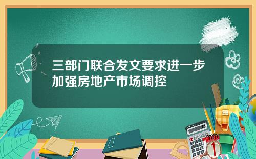 三部门联合发文要求进一步加强房地产市场调控