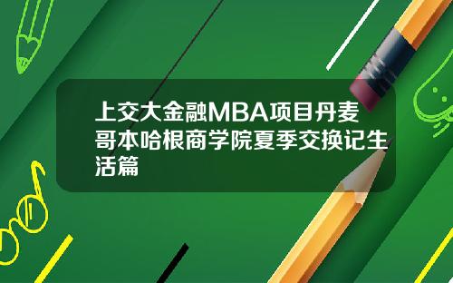上交大金融MBA项目丹麦哥本哈根商学院夏季交换记生活篇