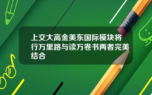 上交大高金美东国际模块将行万里路与读万卷书两者完美结合