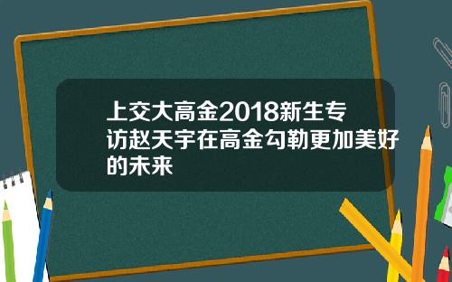 上交大高金2018新生专访赵天宇在高金勾勒更加美好的未来