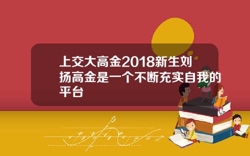 上交大高金2018新生刘扬高金是一个不断充实自我的平台