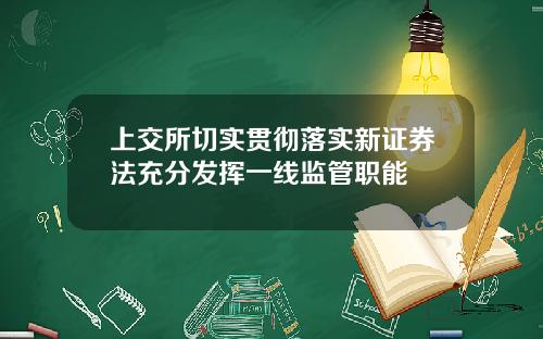 上交所切实贯彻落实新证券法充分发挥一线监管职能
