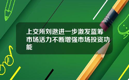 上交所刘逖进一步激发蓝筹市场活力不断增强市场投资功能