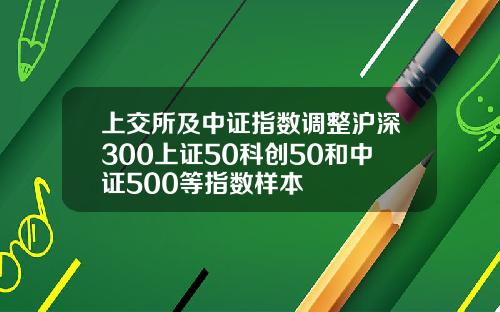 上交所及中证指数调整沪深300上证50科创50和中证500等指数样本