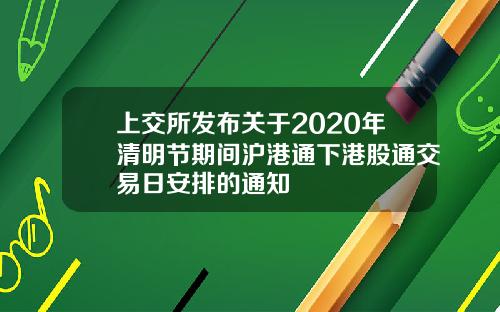 上交所发布关于2020年清明节期间沪港通下港股通交易日安排的通知