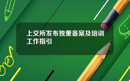 上交所发布独董备案及培训工作指引
