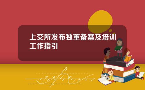 上交所发布独董备案及培训工作指引