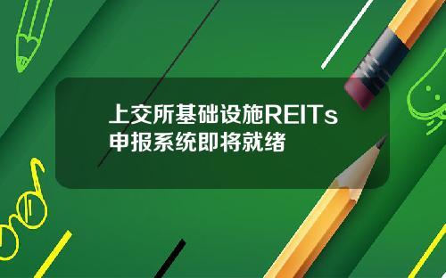 上交所基础设施REITs申报系统即将就绪