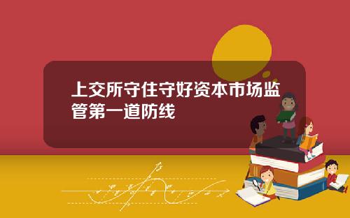 上交所守住守好资本市场监管第一道防线