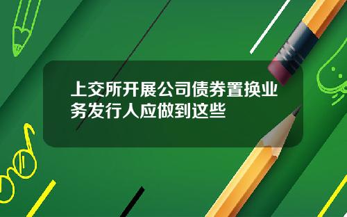 上交所开展公司债券置换业务发行人应做到这些