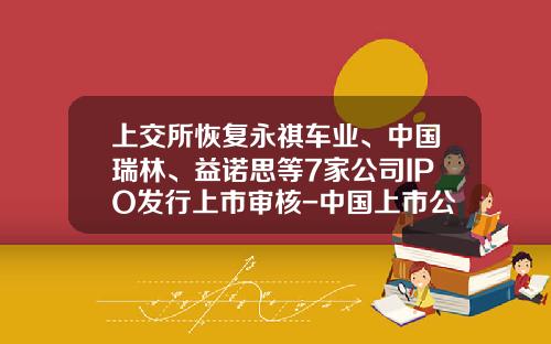 上交所恢复永祺车业、中国瑞林、益诺思等7家公司IPO发行上市审核-中国上市公司资讯网站有哪些股票【新闻】.