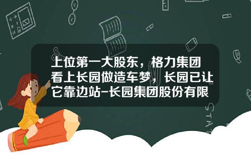 上位第一大股东，格力集团看上长园做造车梦，长园已让它靠边站-长园集团股份有限公司【新闻】.
