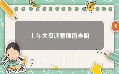 上午大盘调整原因查明