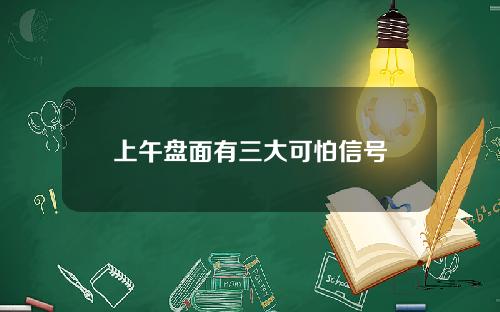 上午盘面有三大可怕信号