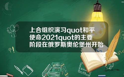 上合组织演习quot和平使命2021quot的主要阶段在俄罗斯奥伦堡州开始